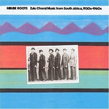 MBUBE ROOTS: ZULU CHORAL MUSIC FROM SOUTH AFRICA, 1930-1960