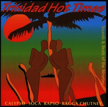 TRINIDAD HOT TIMES: CALYPSO, SOCA, RAPSO, RAGGA, CHUTNEY