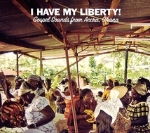 I HAVE MY LIBERTY! - GOSPEL SOUNDS FROM ACCRA, GHANA