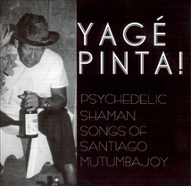 YAGÉ PINTA ! PSYCHEDELIC SHAMAN SONGS OF SANTIAGO MUTUMBAJOY