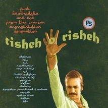 TISHEH O RISHEH: FUNK PSYCHEDELIA AND POP FROM THE IRANIAN..