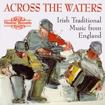 ACROSS THE WATERS - IRISH TRADITIONAL MUSIC FROM ENGLAND