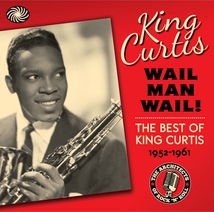 WAIL MAN WAIL! THE BEST OF KING CURTIS 1952-1961