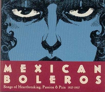 MEXICAN BOLEROS. SONGS OF HEARTBREAKING, PASSION & PAIN