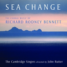 SEA CHANGE - THE CHORAL MUSIC OF RICHARD RODNEY BENNETT