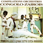 COMPILATIONS ORCHESTRES CONGOLO-ZAÏROIS: 1967-1968-1970-1974