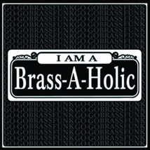 I AM A BRASS-A-HOLIC