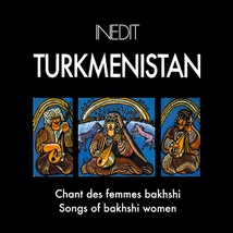 INEDIT: TURKMENISTAN, CHANTS DES FEMMES BAKHSHI