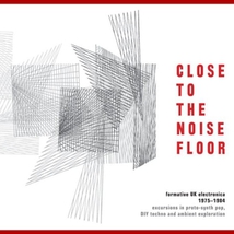 CLOSE TO THE NOISE FLOOR (FORMATIVE UK ELECTRONICA 1975-1984