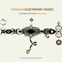 PERSIAN ELECTRONIC MUSIC (YESTERDAY AND TODAY 1966-2006)