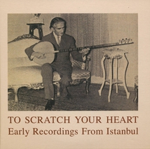 TO SCRATCH YOUR HEART. EARLY RECORDINGS FROM ISTANBUL