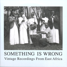 SOMETHING IS WRONG. VINTAGE RECORDINGS FROM EAST AFRICA